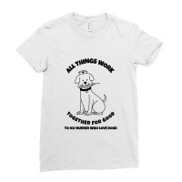 All Things Work Together For Good To Icu Nurses Who Love Dogs Ladies Fitted T-shirt | Artistshot