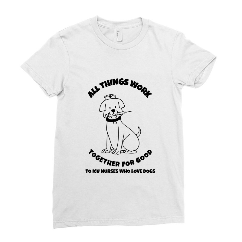 All Things Work Together For Good To Icu Nurses Who Love Dogs Ladies Fitted T-Shirt by Favorite | Artistshot