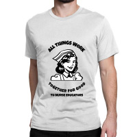 All Things Work Together For Good To Nurse Educators Classic T-shirt | Artistshot