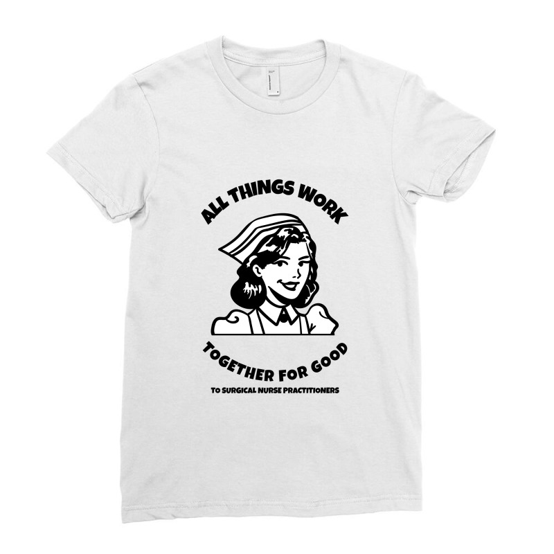 All Things Work Together For Good To Surgical Nurse Practitioners Ladies Fitted T-Shirt by Favorite | Artistshot