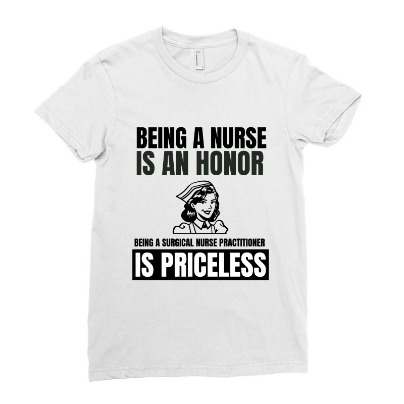 Being A Nurse Is An Honor Being A Surgical Nurse Practitioner Is Price Ladies Fitted T-Shirt by Favorite | Artistshot