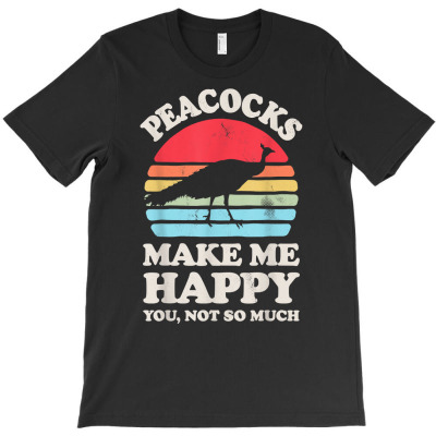 Peacocks Make Me Happy You Not So Much Peacock Retro Bird T Shirt T-shirt Designed By Crichto