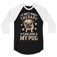 Pug Lover Dog I Dont Need Therapy I Just Need My Pug Funny Dog Lover 2 3/4 Sleeve Shirt | Artistshot