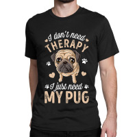 Pug Lover Dog I Dont Need Therapy I Just Need My Pug Funny Dog Lover 2 Classic T-shirt | Artistshot