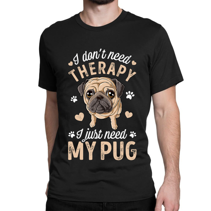 Pug Lover Dog I Dont Need Therapy I Just Need My Pug Funny Dog Lover 2 Classic T-shirt by circularflap | Artistshot