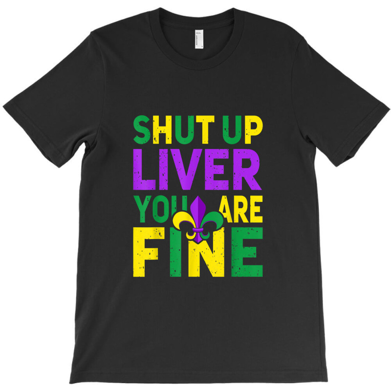 Shut Up Liver You're Fine Funny Mardi Gras Parade 2022 T-shirt | Artistshot