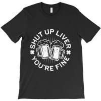 Shut Up Liver You're Fine Drinking T-shirt | Artistshot