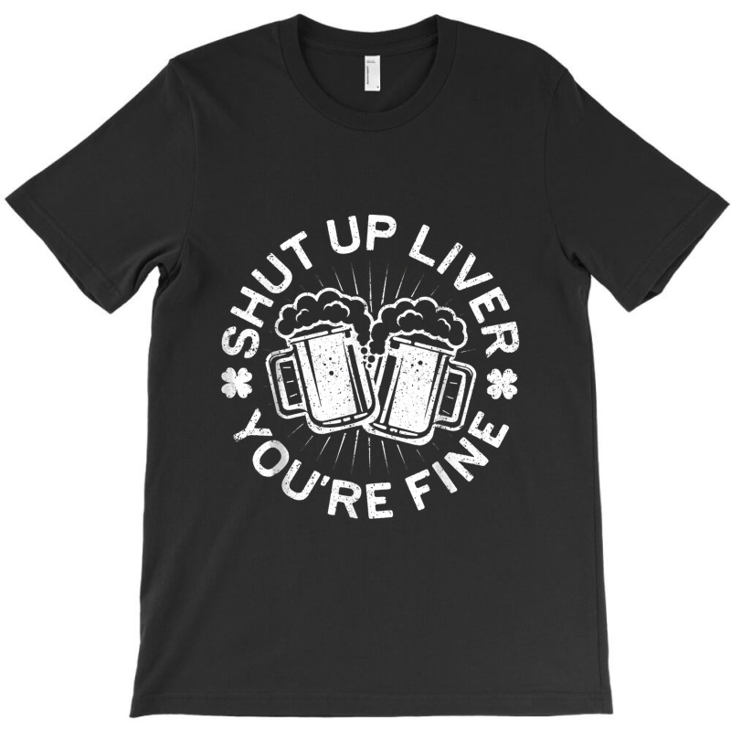 Shut Up Liver You're Fine Drinking T-shirt | Artistshot