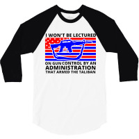 I Wont Be Lectured On Gun Control By An Administration That Armed The 3/4 Sleeve Shirt | Artistshot