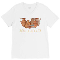 Funny Pottery Ceramics Artist Seize The Clay Men Women Gift T Shirt V-neck Tee | Artistshot