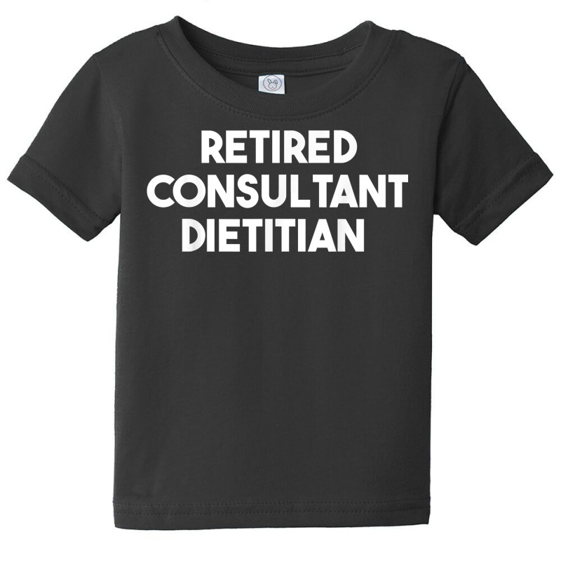 Retired Consultant Dietitian T Shirt Baby Tee by WarnekeRashae | Artistshot