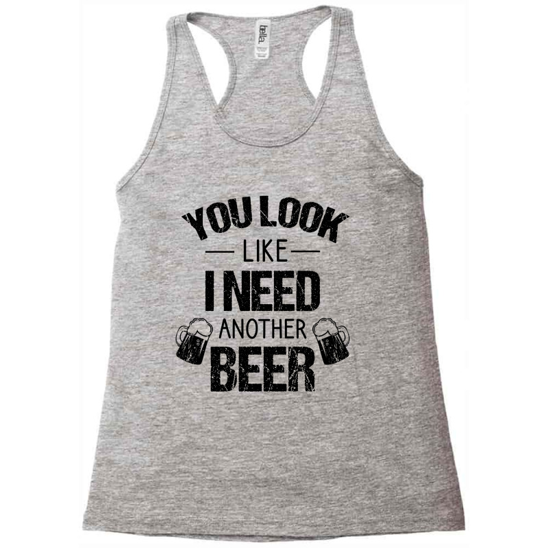 You Look Like I Need Another Beer Racerback Tank | Artistshot