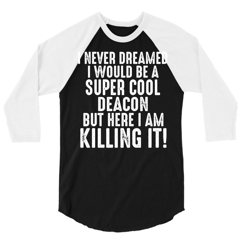 I Never Dreamed I Would Be A Super Cool Deacon But Here I Am Killing It 3/4 Sleeve Shirt | Artistshot