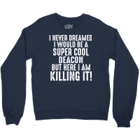 I Never Dreamed I Would Be A Super Cool Deacon But Here I Am Killing It Crewneck Sweatshirt | Artistshot