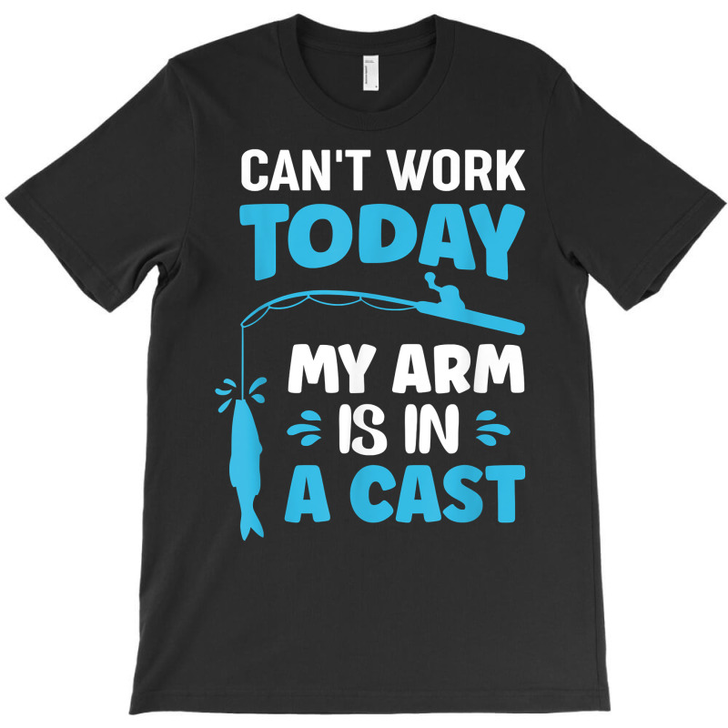 Can't Work Today My Arm Is In A Cast Fishing T Shirt T-shirt | Artistshot