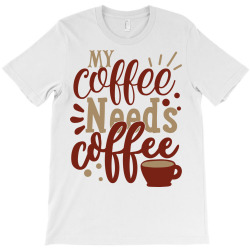 my coffee needs coffee shirt