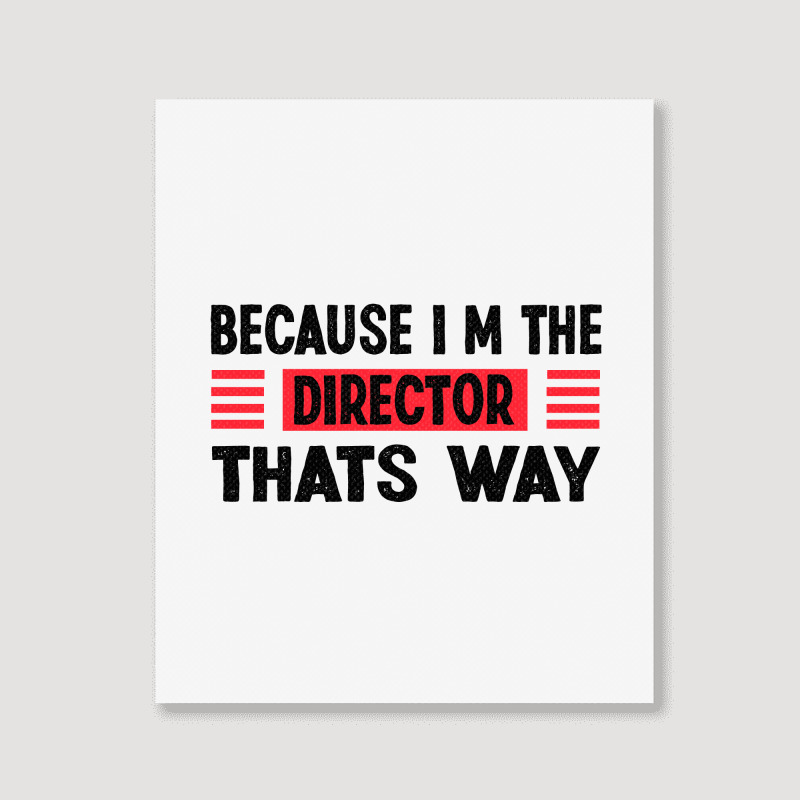 Because Im The Director Thats Way Portrait Canvas Print | Artistshot