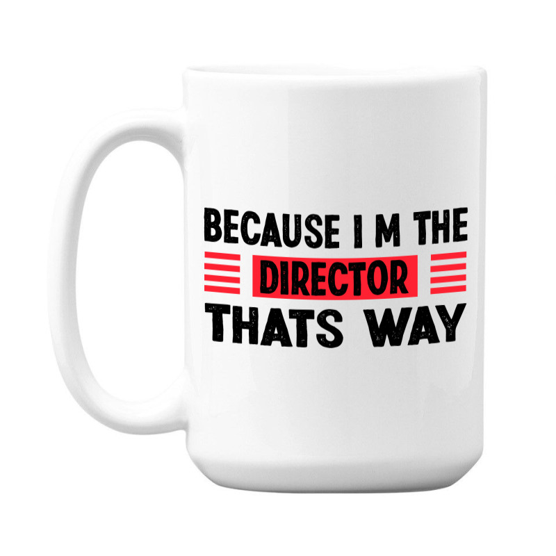 Because Im The Director Thats Way 15 Oz Coffee Mug | Artistshot