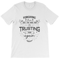 Forgiving Them Isn't The Hard Part, It's Trusting Them Again. T-shirt | Artistshot