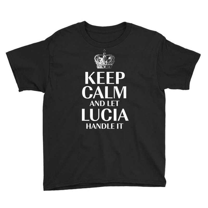 Keep Calm And Let Lucia Handle It Customized Nickname T Shirt Youth Tee by bibonzgulnacqo | Artistshot