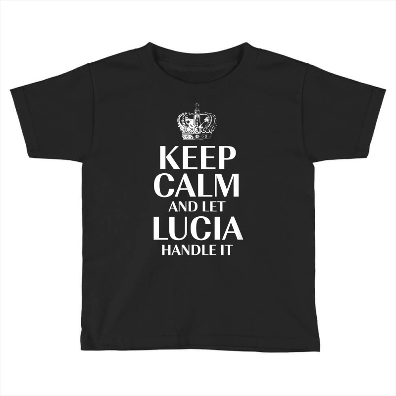 Keep Calm And Let Lucia Handle It Customized Nickname T Shirt Toddler T-shirt by bibonzgulnacqo | Artistshot