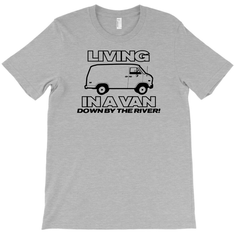 Living In A Van Down By The River Funny T-shirt | Artistshot