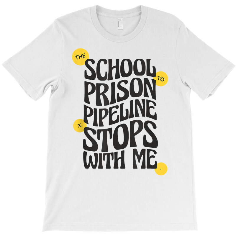 Teacher Educator The School To Prison Pipeline Stops With Me T Shirt T-shirt | Artistshot