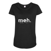 Meh., Bored Apathetic Nihilist Design Maternity Scoop Neck T-shirt | Artistshot