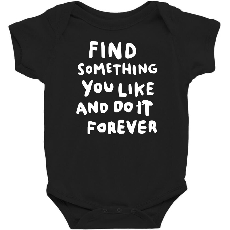 Find Something You Like And Do It Forever Baby Bodysuit | Artistshot