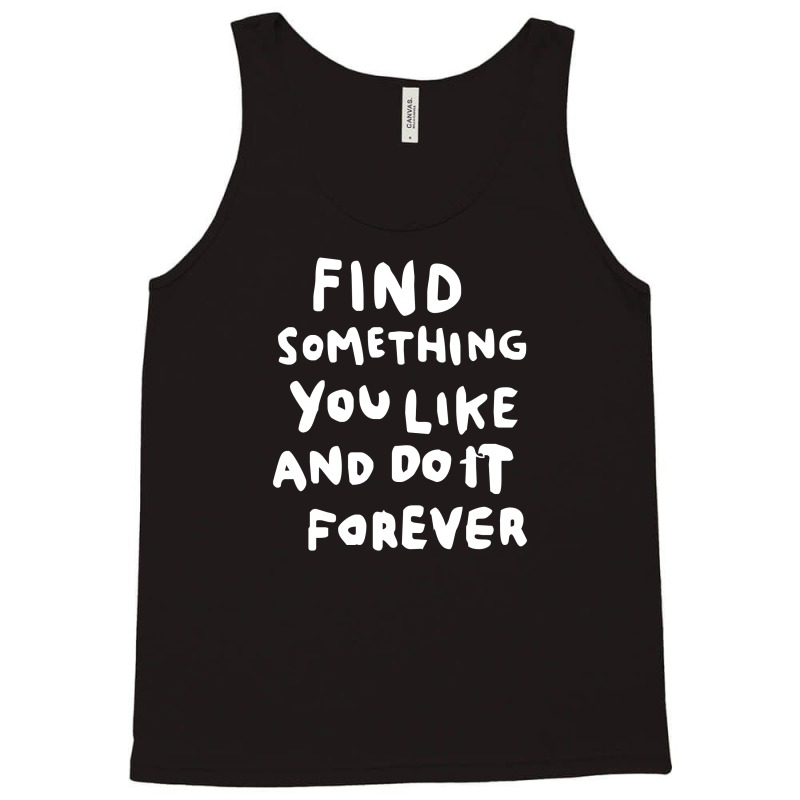 Find Something You Like And Do It Forever Tank Top | Artistshot