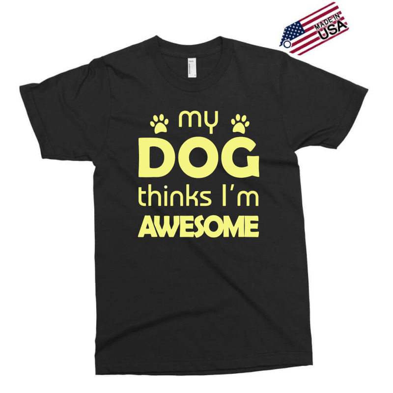 My Dog Think I'm Awesome Exclusive T-shirt | Artistshot