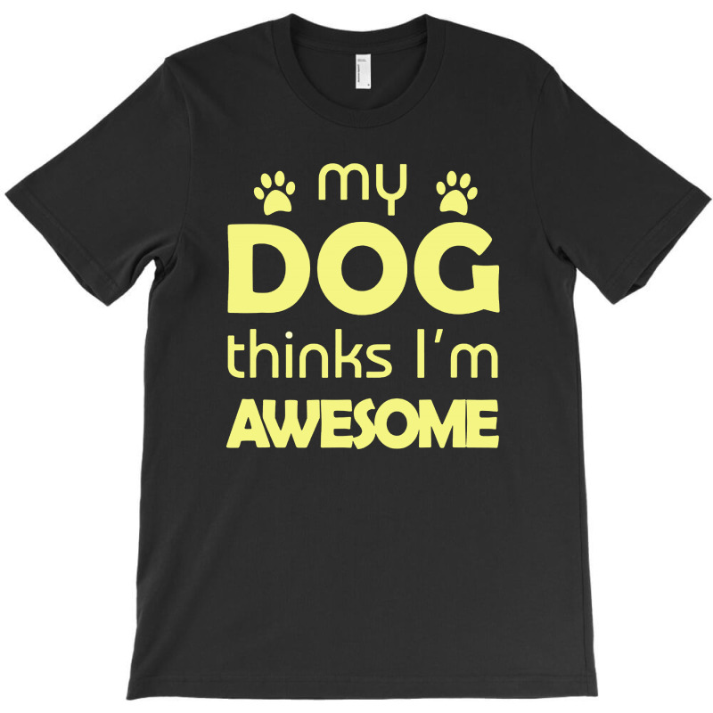 My Dog Think I'm Awesome T-shirt | Artistshot