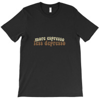 More Espresso, Less Depresso T-shirt | Artistshot