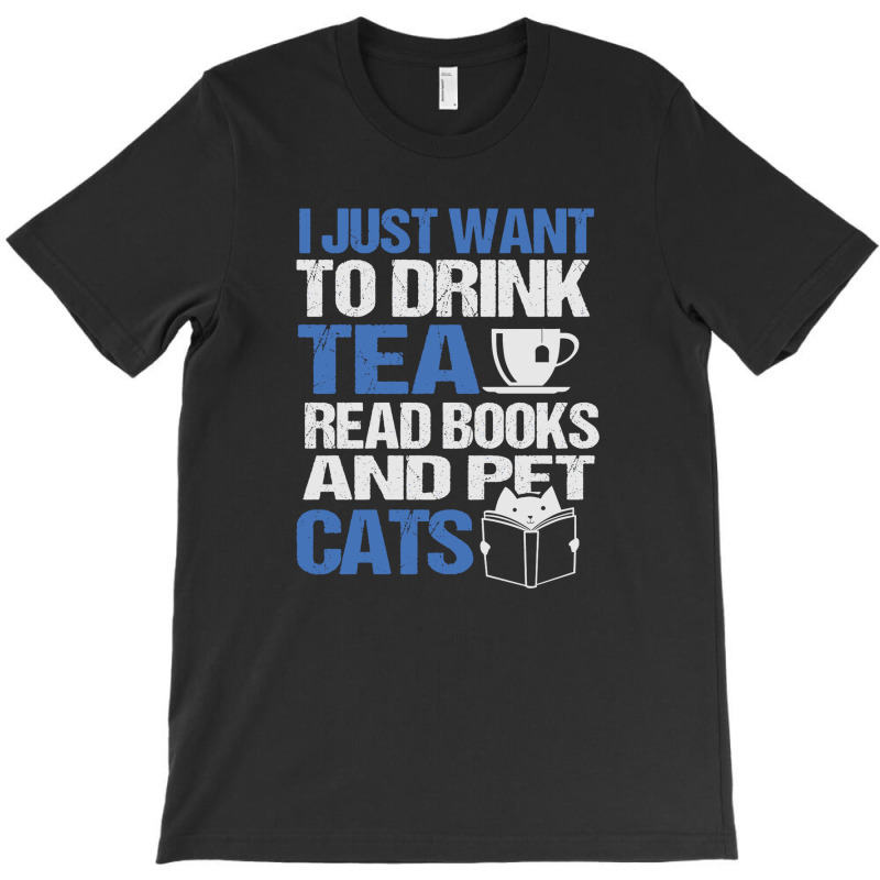 I Just Want To Drink Tea Read Books And Pet Cats T-shirt | Artistshot