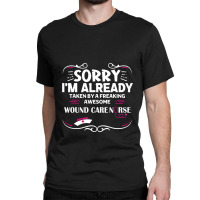 Sorry I'm Already Taken By Freaking Awesome Wound Care Nurse Classic T-shirt | Artistshot