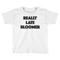 Really Late Bloomer Toddler T-shirt | Artistshot