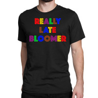 Really Late Bloomer Classic T-shirt | Artistshot