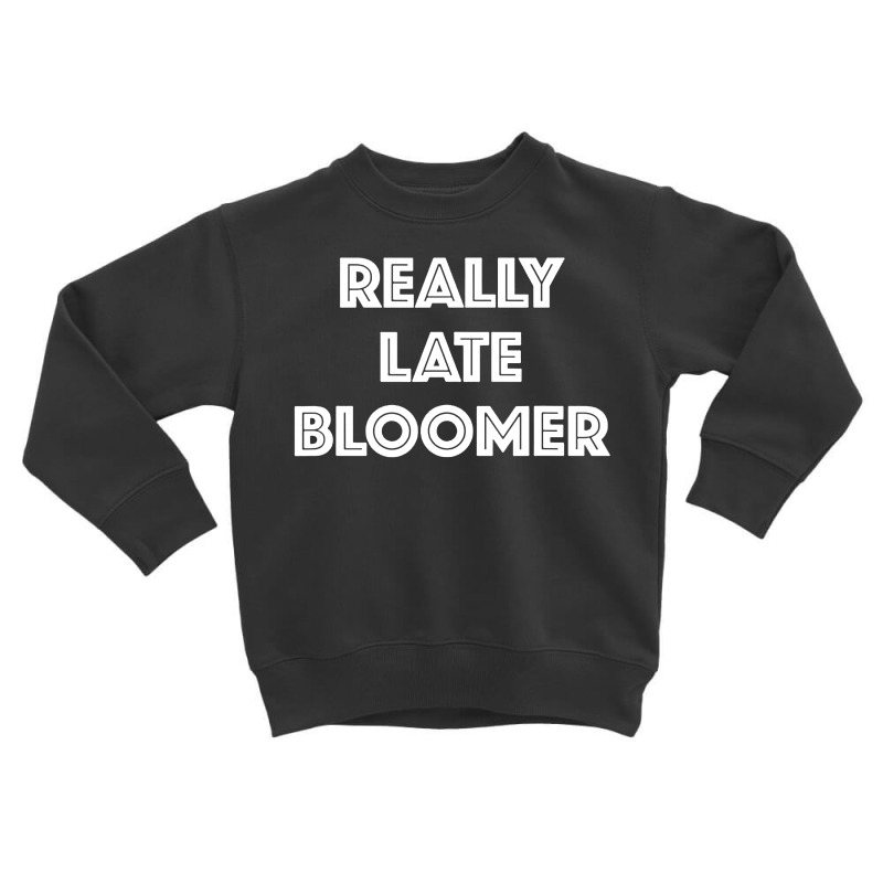 Really Late Bloomer Toddler Sweatshirt by Rosdiana Tees | Artistshot