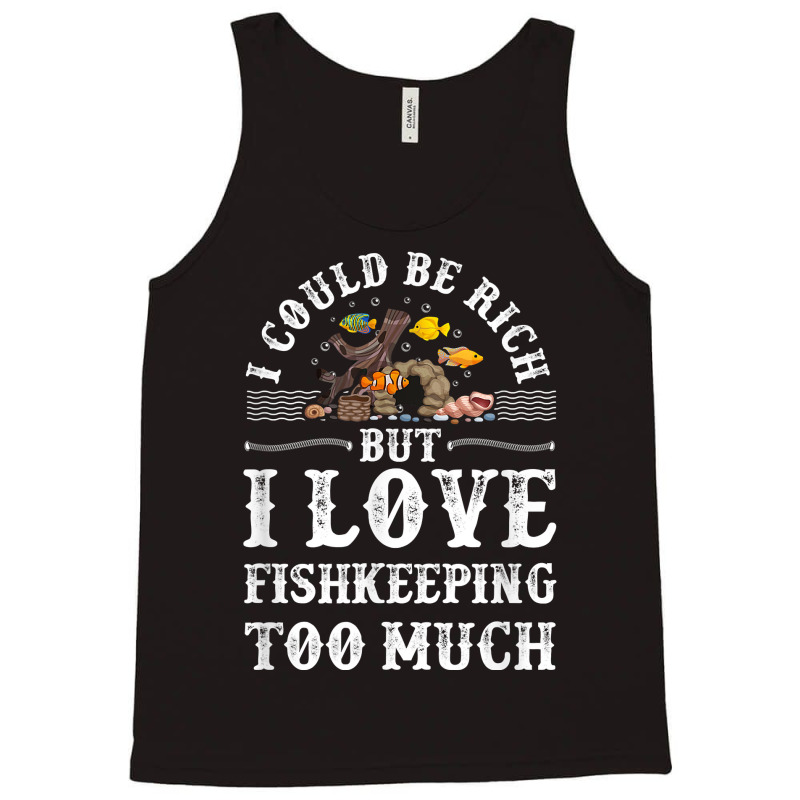 Saltwater Aquarium I Could Be Rich But I Love Fishkeeping T Shirt Tank Top by bibonzgulnacqo | Artistshot