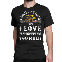 Saltwater Aquarium I Could Be Rich But I Love Fishkeeping T Shirt Classic T-shirt | Artistshot