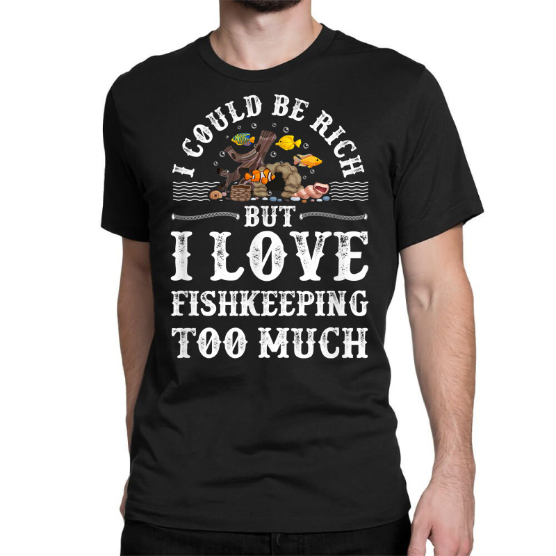 Saltwater Aquarium I Could Be Rich But I Love Fishkeeping T Shirt Classic T-shirt by bibonzgulnacqo | Artistshot