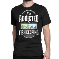 Saltwater Aquarium I'm Addicted To Fishkeeping T Shirt Classic T-shirt | Artistshot