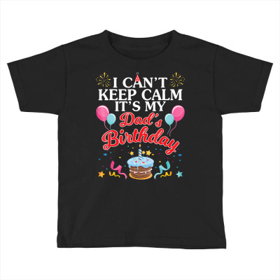 Balloons Cake I Can't Keep Calm It's My Dad's Birthday Shirt Toddler T-shirt Designed By Time5803