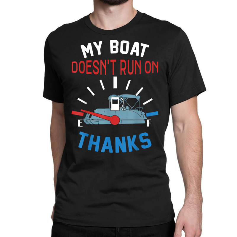 My Boat Doesn't Run On Thanks Captain Boater Boating Pontoon T Shirt Classic T-shirt | Artistshot