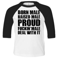 Born Male Raised Male Proud Fuckin' Male Deal With It Toddler 3/4 Sleeve Tee | Artistshot