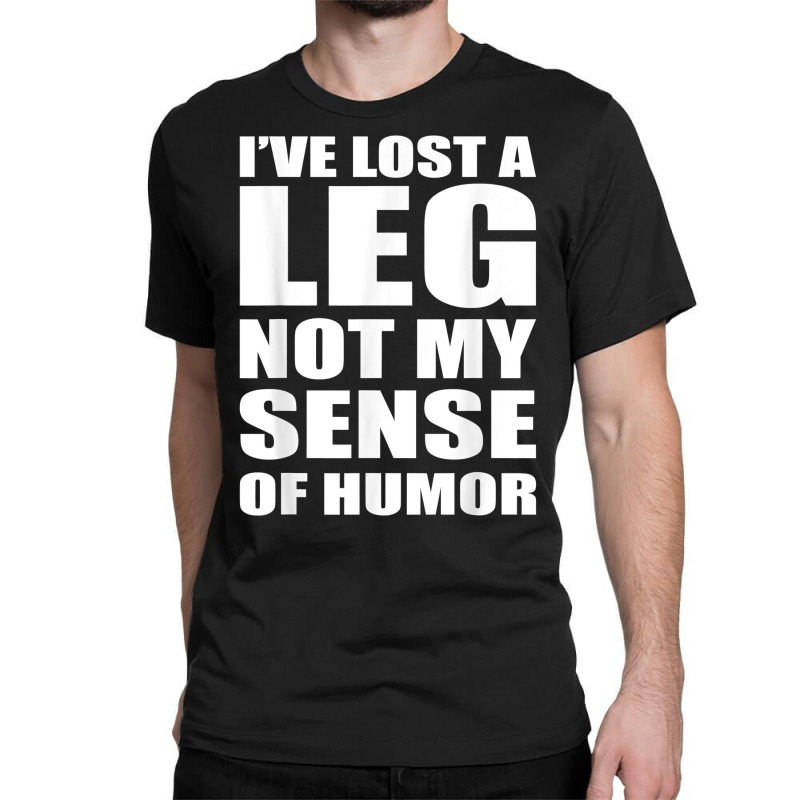 I've Lost A Leg Funny Amputee Prosthetic Surgery Graphic T Shirt Classic T-shirt by kalellwhistlehunt | Artistshot