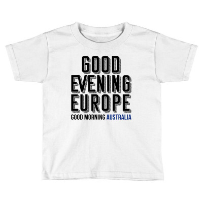 Good Evening Europe Good Morning Australia - Australia Decides 2021 Toddler T-shirt Designed By Jetstar99