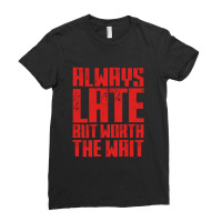 Always Late But Worth The Wait Ladies Fitted T-shirt | Artistshot