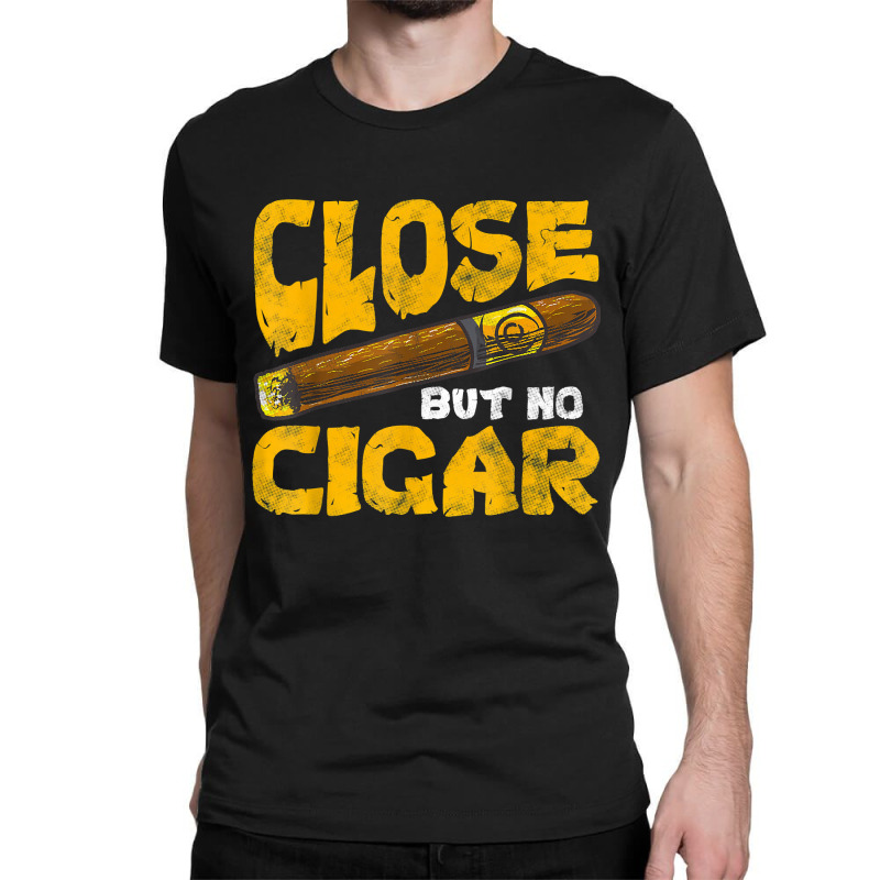 Funny Saying Close But No Cigar T Shirt Classic T shirt By Hollymu Artistshot