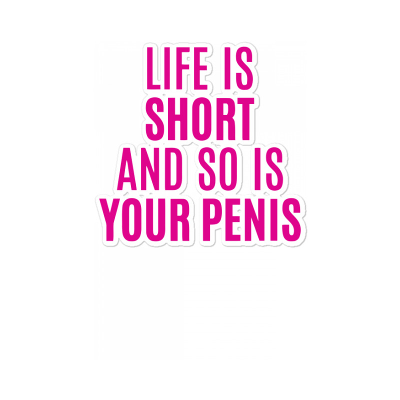 Life Is Short And So Is Your Penis Sticker | Artistshot